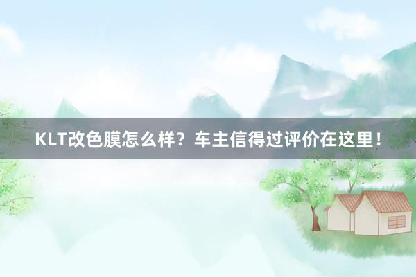 KLT改色膜怎么样？车主信得过评价在这里！