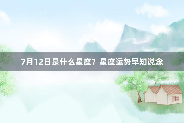 7月12日是什么星座？星座运势早知说念