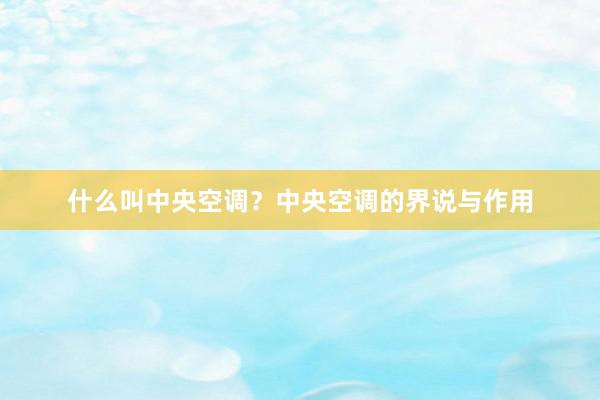 什么叫中央空调？中央空调的界说与作用