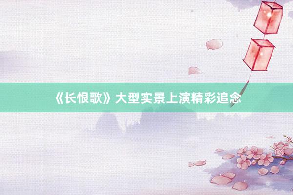 《长恨歌》大型实景上演精彩追念