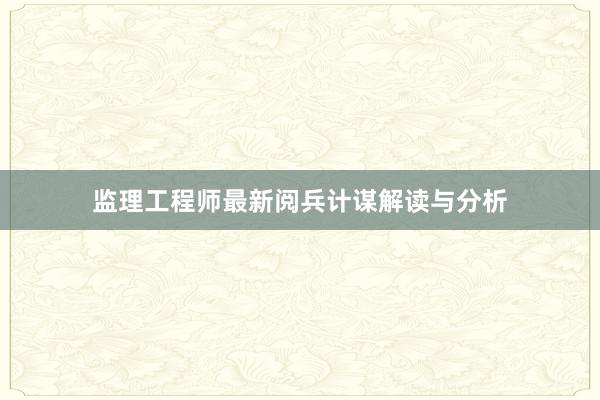 监理工程师最新阅兵计谋解读与分析